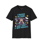 I Paused My Game Now I Have 17 New Thoughts T-Shirt