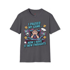 I Paused My Game Now I Have 17 New Thoughts T-Shirt
