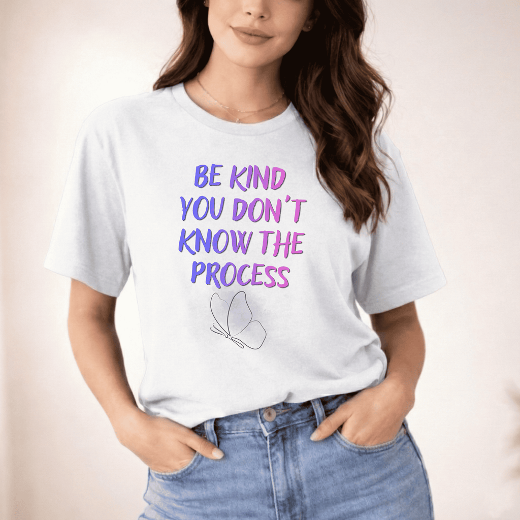 BE KIND YOU DON'T KNOW THE PROCESS T-SHIRT