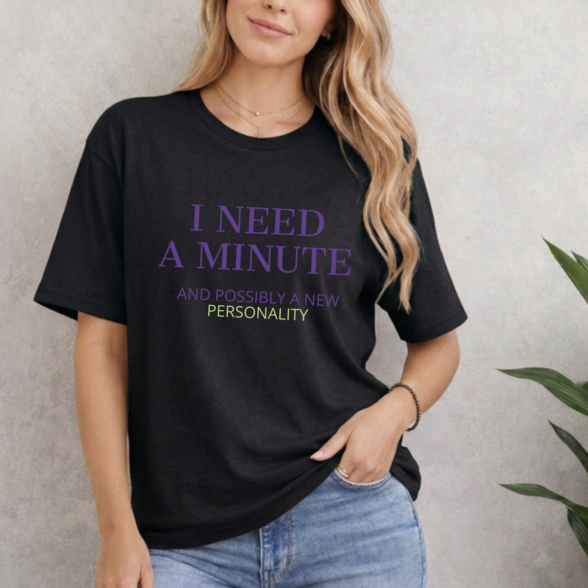 I NEED A MINUTE AND POSSIBLY A NEW PERSONALITY T-SHIRT