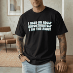 I NEED AN ADULT UNFORTUNATELY I AM THE ADULT T-SHIRT