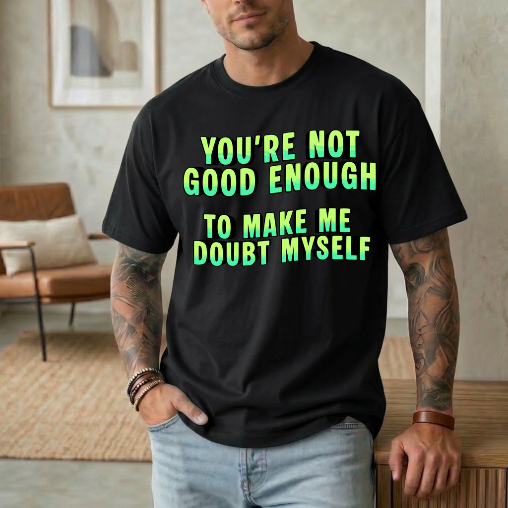 You're Not Good Enough To Make Me Doubt Myself T-Shirt