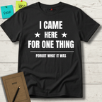 I Came Here For One Thing Forgot What It Was T-Shirt