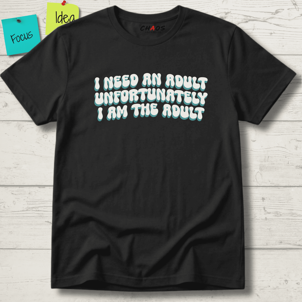 I NEED AN ADULT UNFORTUNATELY I AM THE ADULT T-SHIRT