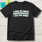 I NEED AN ADULT UNFORTUNATELY I AM THE ADULT T-SHIRT