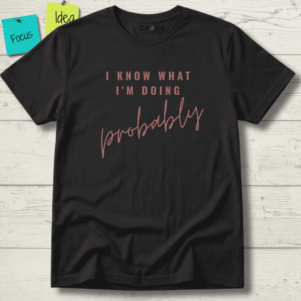 I KNOW WHAT I'M DOING PROBABLY T-SHIRT