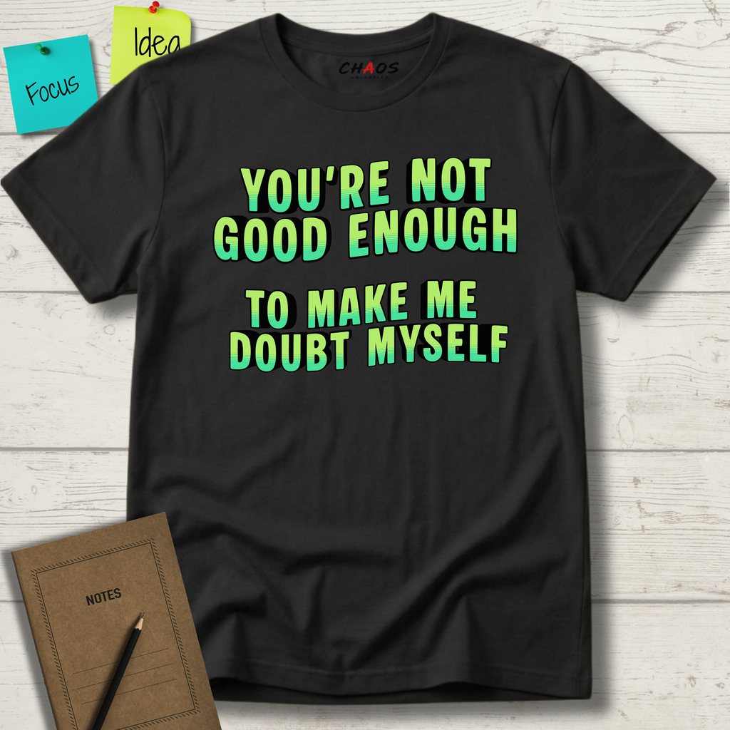 You're Not Good Enough To Make Me Doubt Myself T-Shirt