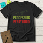 I'M NOT IGNORING YOU I'M PROCESSING EVERYTHING T-SHIRT