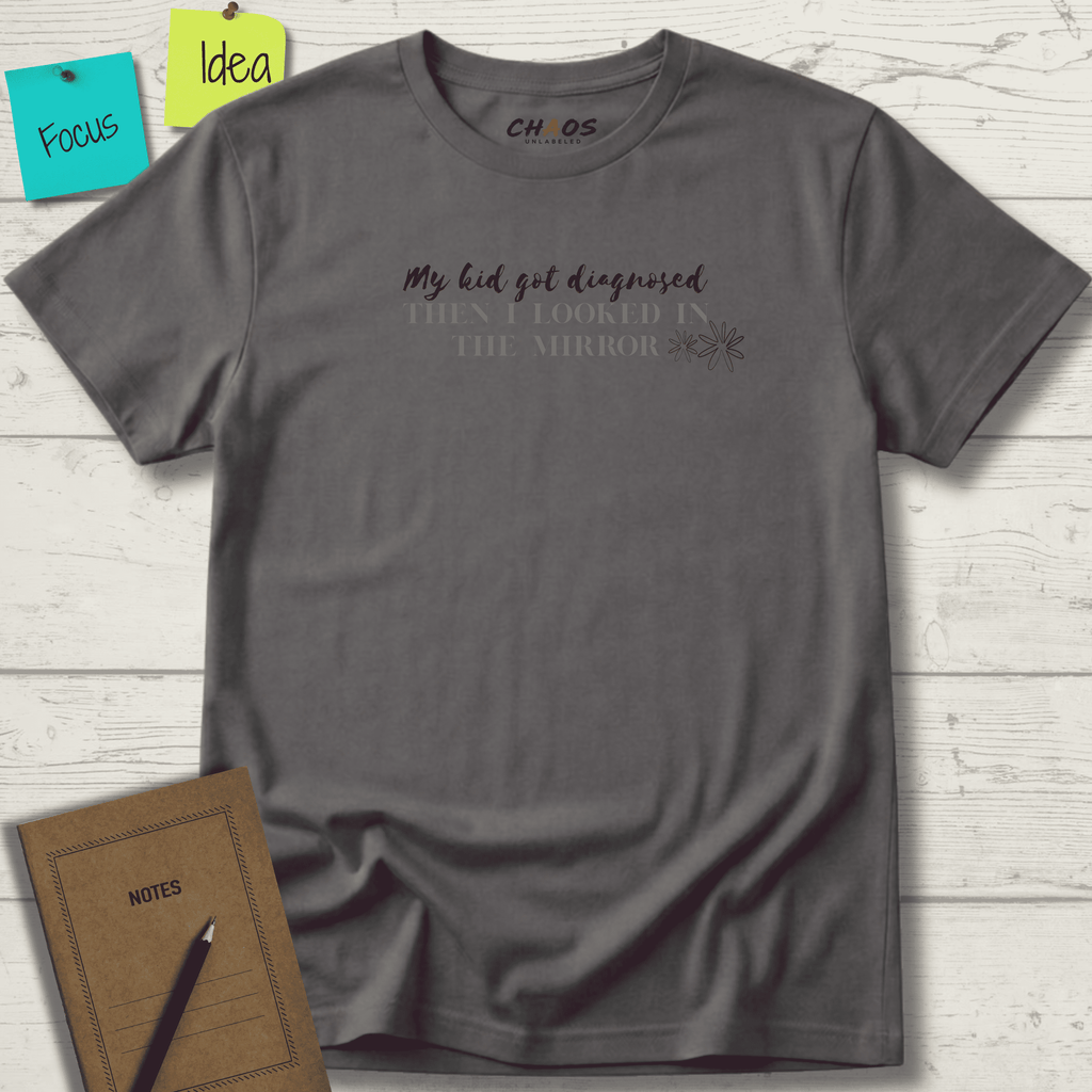 MY KID GOT DIAGNOSED THEN I LOOKED IN THE MIRROR T-SHIRT