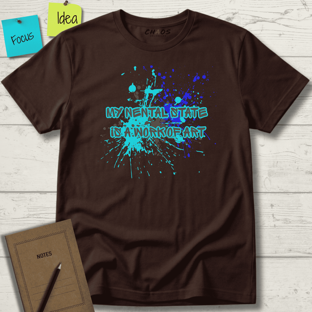 MY MENTAL STATE IS A WORK OF ART T-SHIRT