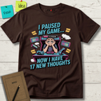 I Paused My Game Now I Have 17 New Thoughts T-Shirt