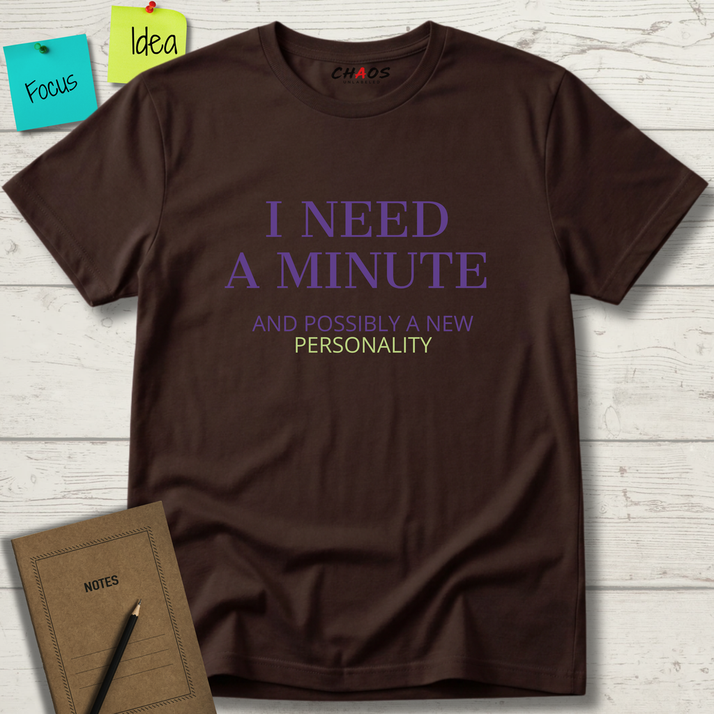 I NEED A MINUTE AND POSSIBLY A NEW PERSONALITY T-SHIRT