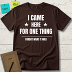 I Came Here For One Thing Forgot What It Was T-Shirt