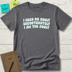 I NEED AN ADULT UNFORTUNATELY I AM THE ADULT T-SHIRT