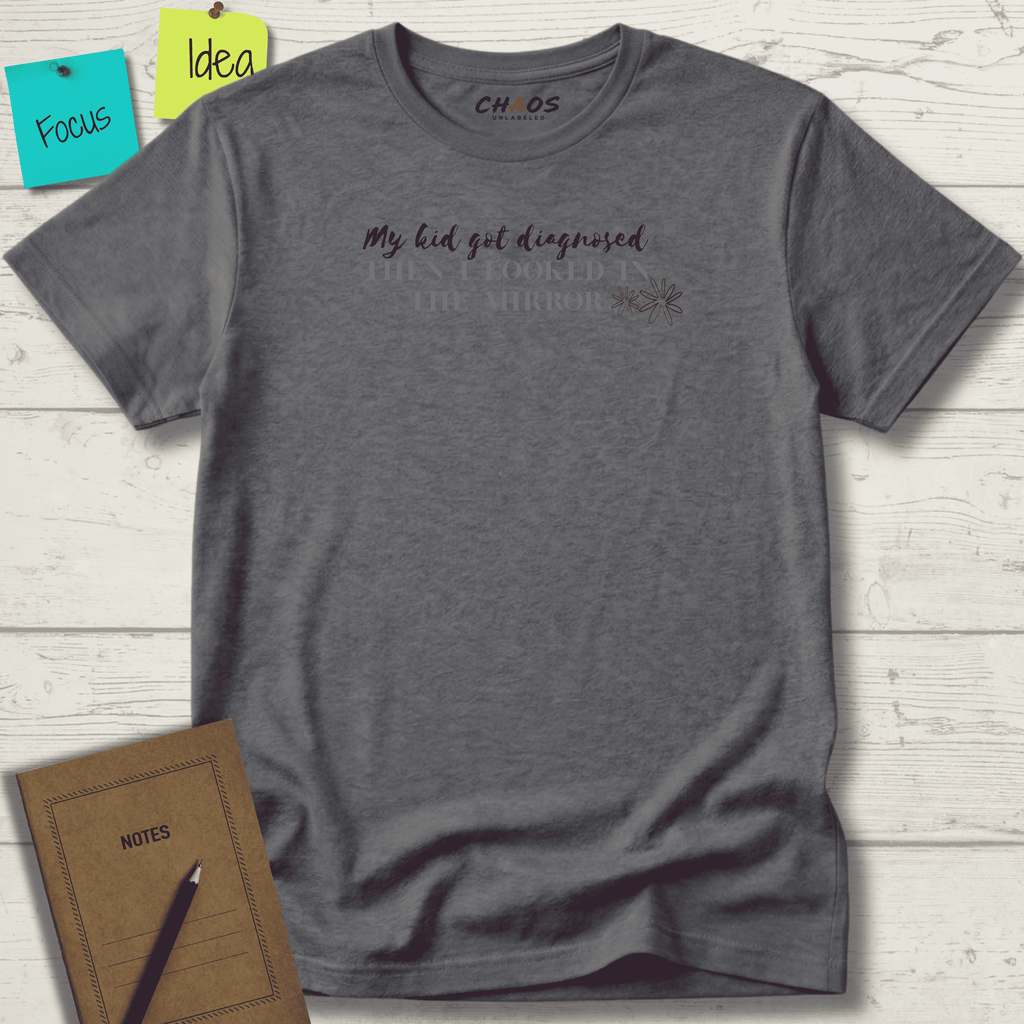 MY KID GOT DIAGNOSED THEN I LOOKED IN THE MIRROR T-SHIRT