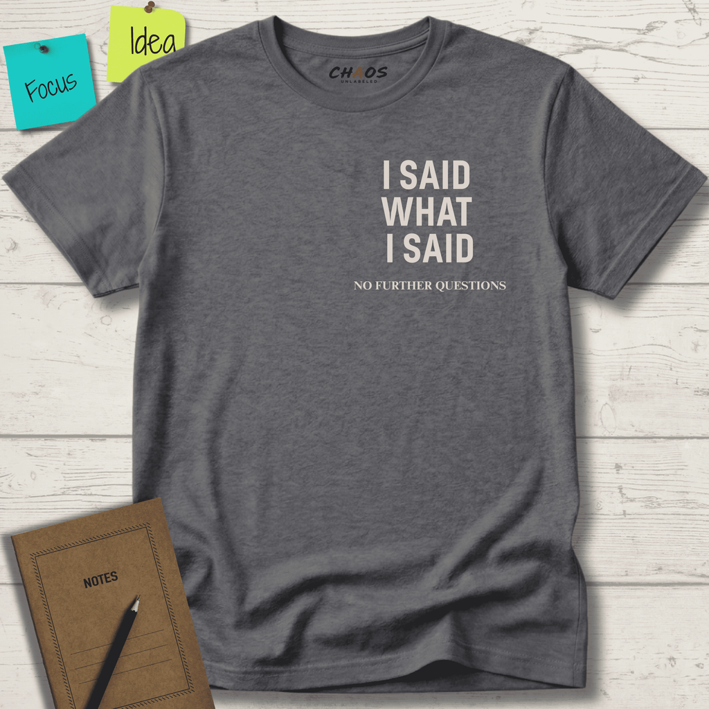 I SAID WHAT I SAID NO FURTHER QUESTIONS T-SHIRT