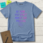 BE KIND YOU DON'T KNOW THE PROCESS T-SHIRT