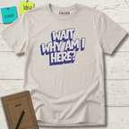 WAIT WHY AM I HERE? T-SHIRT