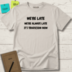 WE'RE LATE WE'RE ALWAYS LATE IT'S TRADICION NOW T-SHIRT