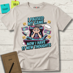 I Paused My Game Now I Have 17 New Thoughts T-Shirt