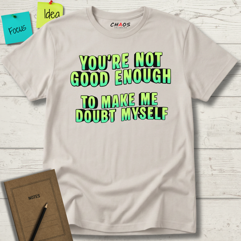 You're Not Good Enough To Make Me Doubt Myself T-Shirt