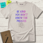 BE KIND YOU DON'T KNOW THE PROCESS T-SHIRT