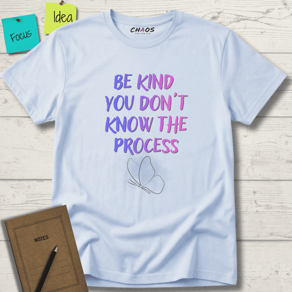 BE KIND YOU DON'T KNOW THE PROCESS T-SHIRT