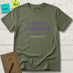 I NEED A MINUTE AND POSSIBLY A NEW PERSONALITY T-SHIRT