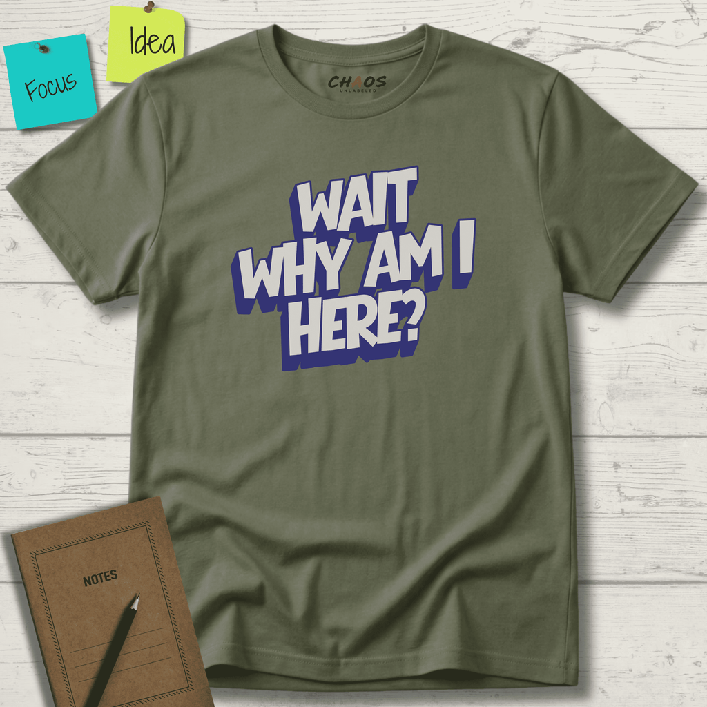 WAIT WHY AM I HERE? T-SHIRT