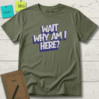 WAIT WHY AM I HERE? T-SHIRT
