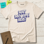 WAIT WHY AM I HERE? T-SHIRT
