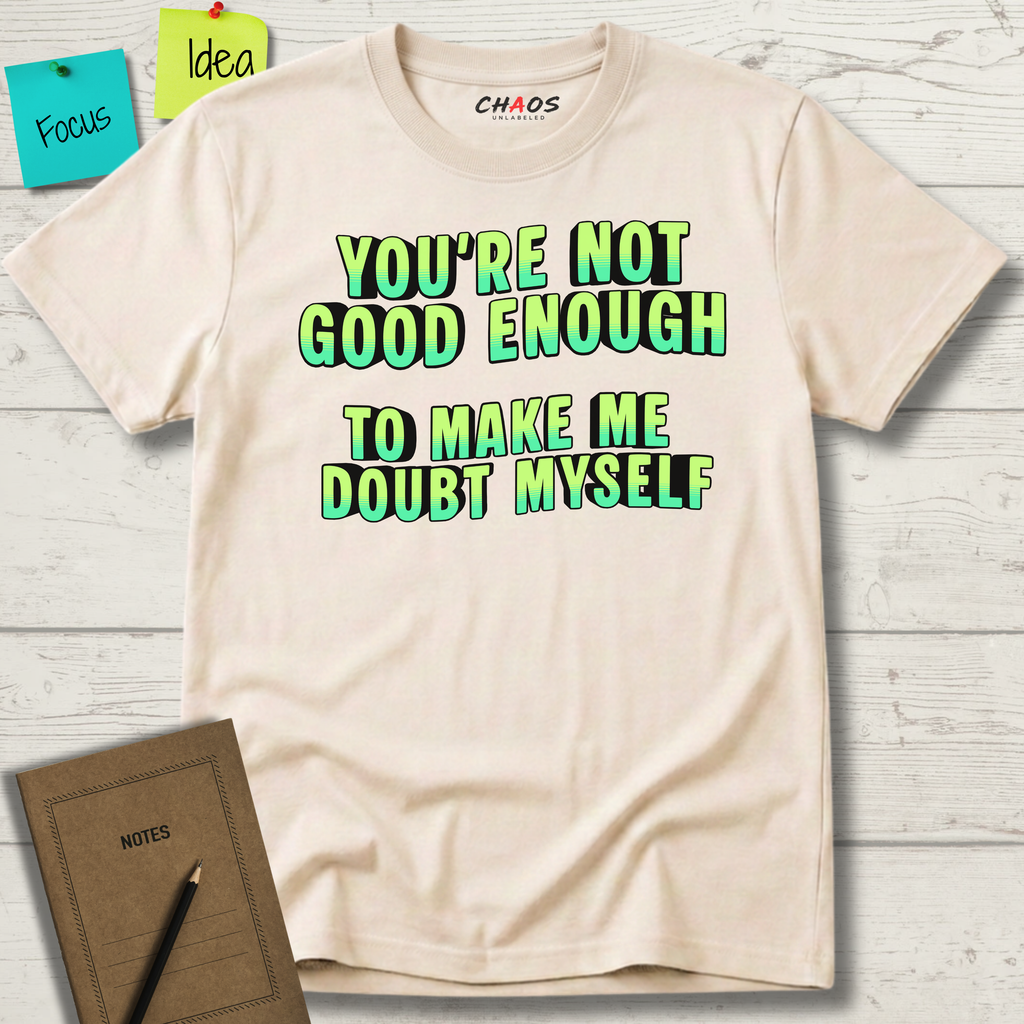 You're Not Good Enough To Make Me Doubt Myself T-Shirt