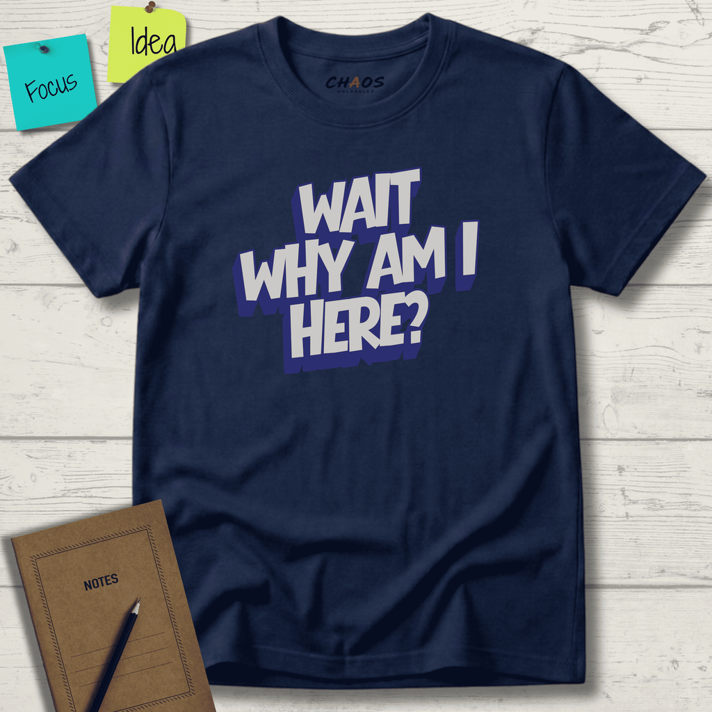 WAIT WHY AM I HERE? T-SHIRT