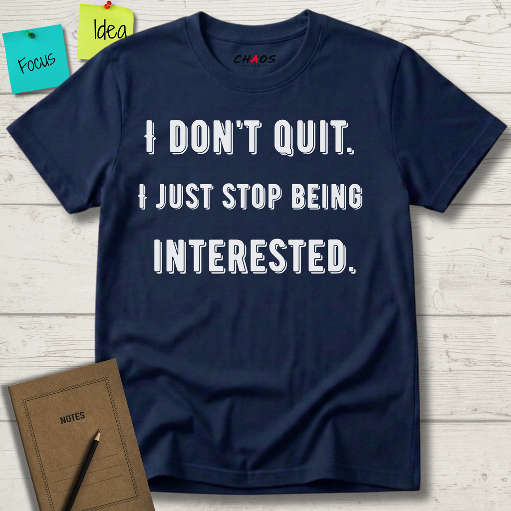 I Don't Quit. I Just Stop Beeing Intrested T-Shirt