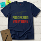 I'M NOT IGNORING YOU I'M PROCESSING EVERYTHING T-SHIRT