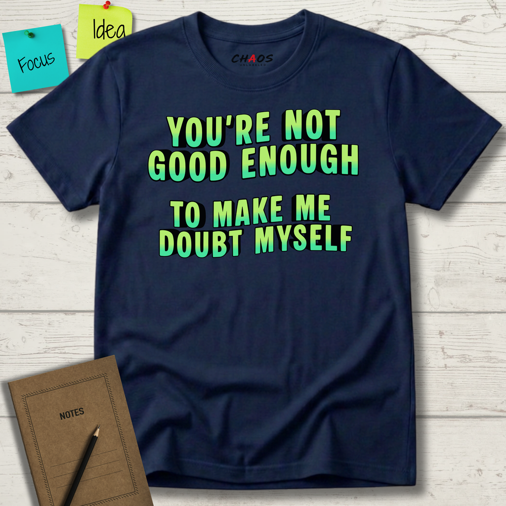 You're Not Good Enough To Make Me Doubt Myself T-Shirt