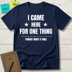 I Came Here For One Thing Forgot What It Was T-Shirt