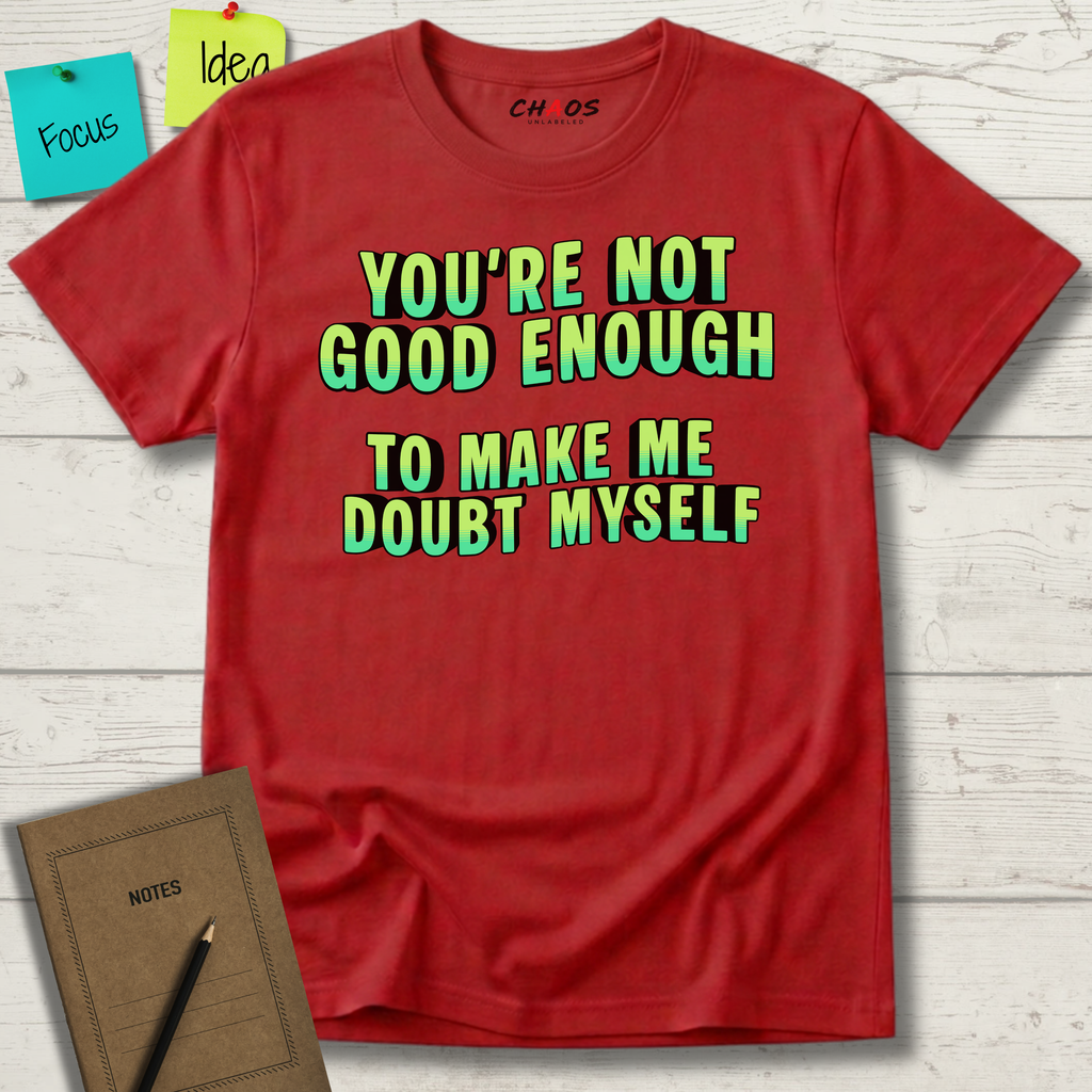 You're Not Good Enough To Make Me Doubt Myself T-Shirt