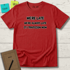 WE'RE LATE WE'RE ALWAYS LATE IT'S TRADICION NOW T-SHIRT