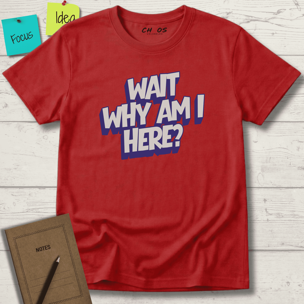 WAIT WHY AM I HERE? T-SHIRT