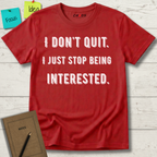 I Don't Quit. I Just Stop Beeing Intrested T-Shirt