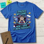 I Paused My Game Now I Have 17 New Thoughts T-Shirt