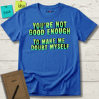 You're Not Good Enough To Make Me Doubt Myself T-Shirt