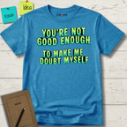 You're Not Good Enough To Make Me Doubt Myself T-Shirt