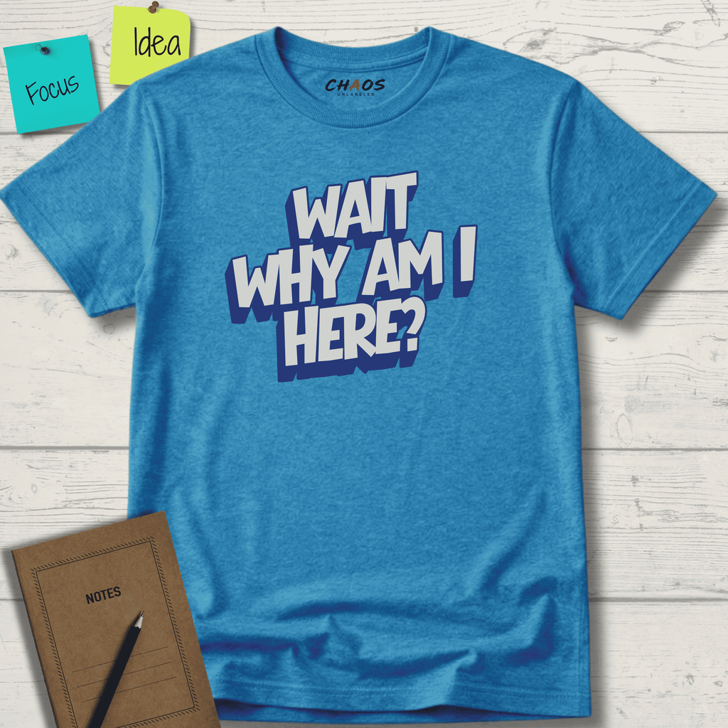WAIT WHY AM I HERE? T-SHIRT