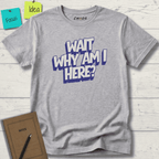 WAIT WHY AM I HERE? T-SHIRT