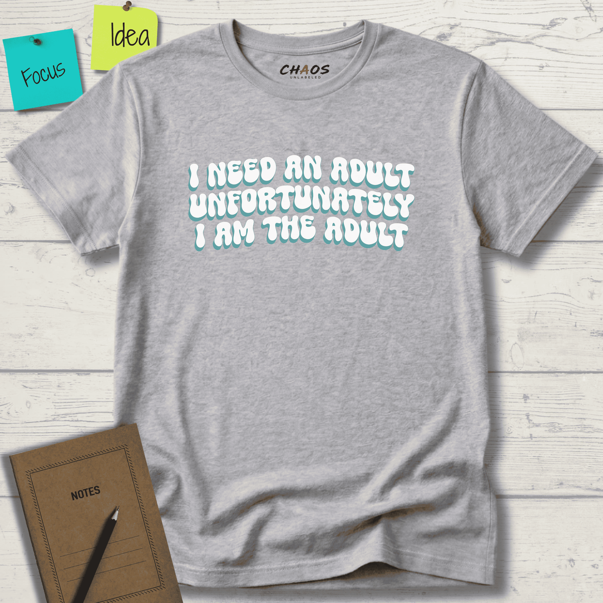 I NEED AN ADULT UNFORTUNATELY I AM THE ADULT T-SHIRT