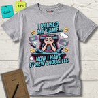 I Paused My Game Now I Have 17 New Thoughts T-Shirt
