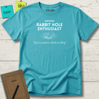 CERTIFIED Rabbit Hole Enthusiast. I just wanted to check one thing T-Shirt