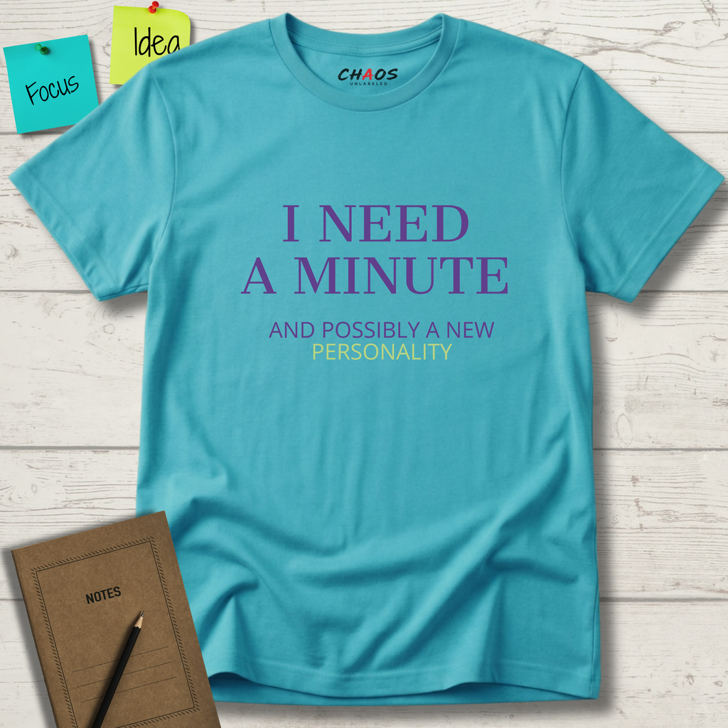 I NEED A MINUTE AND POSSIBLY A NEW PERSONALITY T-SHIRT